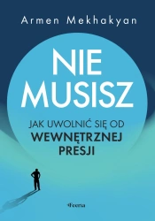 Nie musisz. Jak uwolnić się od wewnętrznej presji - Mekhakyan Armen