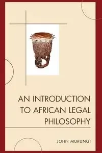 An Introduction to African Legal Philosophy - John Murungi