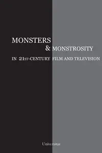 Monsters and Monstrosity in 21st-Century Film and Television - Cristina Artenie