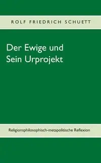 Der Ewige und Sein Urprojekt - Rolf Schuett Friedrich