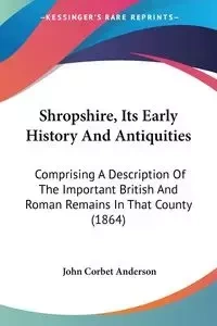 Shropshire, Its Early History And Antiquities - Anderson John Corbet