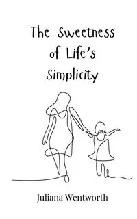 The Sweetness of Life's Simplicity - Juliana Wentworth