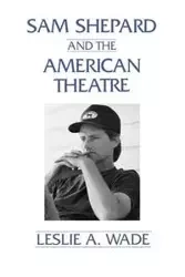 Sam Shepard and the American Theatre - Wade Leslie A.