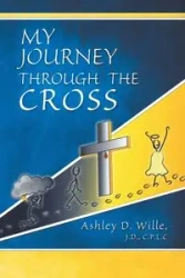 My Journey Through the Cross - Ashley D. Wille J.D. CPLC