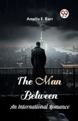 The Man Between An International Romance - Amelia E. Barr