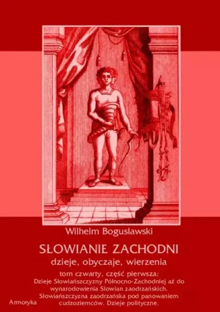 eBook Słowianie Zachodni: dzieje, obyczaje, wierzenia, tom czwarty, część pierwsza: Dzieje Słowiańszczyzny Północno-Zachodniej aż do wynarodowienia Słowian zaodrzańskich. Słowiańszczyzna zaodrzańska pod panowaniem cudzoziemców. Dzieje polityczne 1172-1250