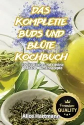 DAS KOMPLETTE BUDS UND BLÜTE-KOCHBUCH - Alice Hartmann