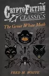 The Great White Moth (Cryptofiction Classics - Weird Tales of Strange Creatures) - White Fred M.