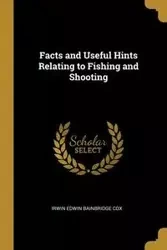 Facts and Useful Hints Relating to Fishing and Shooting - Edwin Irwin Bainbridge Cox