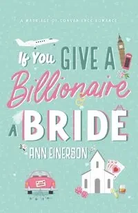 If You Give A Billionaire A Bride - Ann Einerson