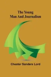 The Young Man and Journalism - Chester Sanders Lord