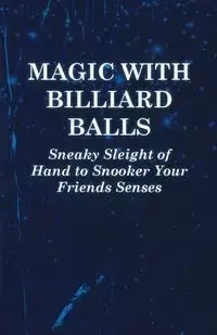 Magic with Billiard Balls - Sneaky Sleight of Hand to Snooker Your Friends Senses - Anon