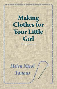 Making Clothes for Your Little Girl - Helen Nicol Tanous