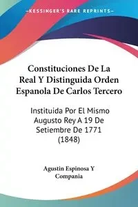 Constituciones De La Real Y Distinguida Orden Espanola De Carlos Tercero - Agustin Espinosa Y Compania
