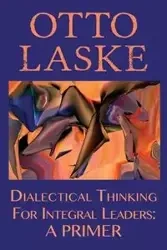 Dialectical Thinking for Integral Leaders - Otto E. Laske