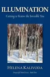 Illumination, Getting to Know the Invisible You (Purposeful Mind Series - Book Two) - Helena Kalivoda