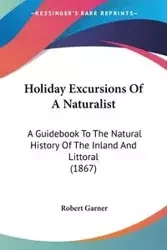 Holiday Excursions Of A Naturalist - Robert Garner