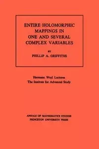 Entire Holomorphic Mappings in One and Several Complex Variables - Phillip A. Griffiths