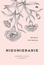Nieumieranie. Opowieść o życiu po śmierci - Marta Szymska