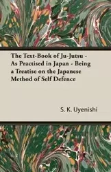The Text-Book of Ju-Jutsu - As Practised in Japan - Being a Treatise on the Japanese Method of Self Defence - Uyenishi S. K.