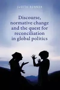 Discourse, normative change and the quest for reconciliation in global politics - Judith Renner