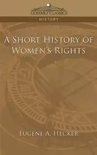 A Short History of Women's Rights - Eugene A. Hecker