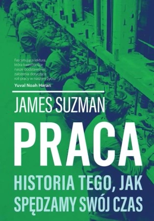 Praca. Historia tego, jak spędzamy swój czas - James Suzman
