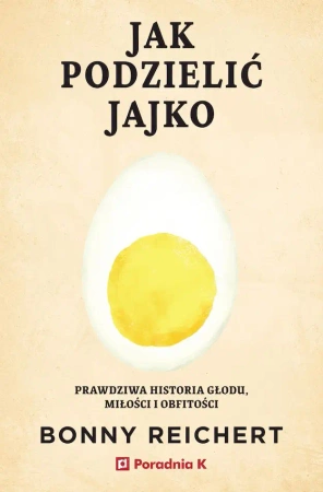Jak podzielić jajko. Prawdziwa historia głodu... - Bonny Reichert