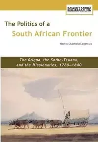 The Politics of a South African Frontier. the Griqua, the Sotho-Tswana and the Missionaries, 1780-1840 - Martin Legassick Chatfield