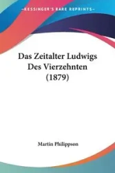 Das Zeitalter Ludwigs Des Vierzehnten (1879) - Martin Philippson