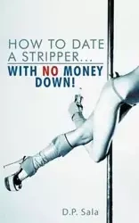 How to Date a Stripper...with No Money Down! - Sala D. P.