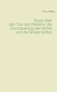 Essay über den Tod des Westens, die Durchquerung des Nichts und die Gnade Gottes - Kölling Timo