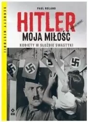 Hitler moja miłość Kobiety w służbie swastyki - Paul Roland