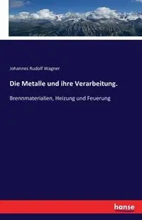 Die Metalle und ihre Verarbeitung. - Rudolf Wagner Johannes
