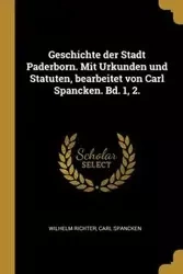 Geschichte der Stadt Paderborn. Mit Urkunden und Statuten, bearbeitet von Carl Spancken. Bd. 1, 2. - Wilhelm Richter