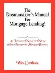 The Dreammaker's Manual For Mortgage Lending! - Wes Cordeau