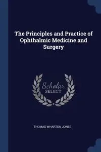The Principles and Practice of Ophthalmic Medicine and Surgery - Thomas Jones Wharton