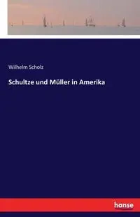 Schultze und Müller in Amerika - Wilhelm Scholz