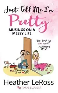Just Tell Me I'm Pretty - Heather LeRoss