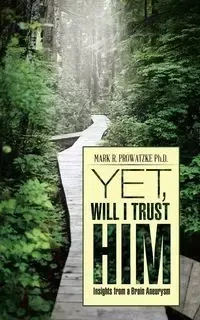 Yet, Will I Trust Him - Mark R. Prowatzke Ph.D.