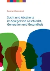 Sucht und Abstinenz im Spiegel von Geschlecht, Generation und Gesundheit - Kastenbutt Burkhard