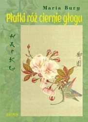 Haiku. Płatki róż ciernie głogu - Maria Bury