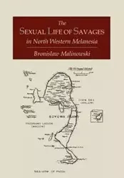 The Sexual Life of Savages In North-Western Melanesia; An Ethnographic Account of Courtship, Marriage and Family Life Among the Natives of the Trobriand Islands, British New Guinea - Bronislaw Malinowski