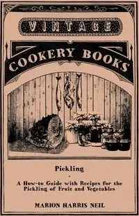 Pickling - A How-To Guide with Recipes for the Pickling of Fruit and Vegetables - Neil Marion Harris