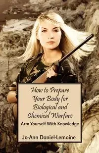 How to Prepare Your Body for Biological and Chemical Warfare - Daniel-Lemoine Jo-Ann