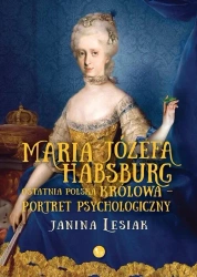 Maria Józefa Habsburg. Ostatnia polska królowa - Janina Lesiak