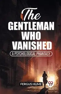 The Gentleman Who Vanished A Psychological Phantasy - Hume Fergus
