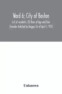 Ward 6; City of Boston; List of residents; 20 Years of Age and Over (Females Indicted by Dagger) As of April 1, 1925 - Unknown