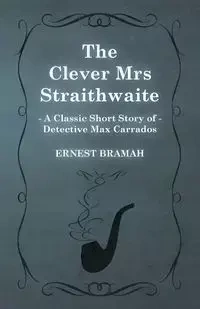 The Clever Mrs Straithwaite (a Classic Short Story of Detective Max Carrados) - Ernest Bramah