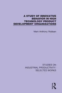 A Study of Innovative Behavior in High Technology Product Development Organizations - Mark Anthony Robben